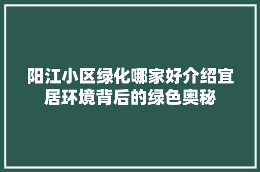 阳江小区绿化哪家好介绍宜居环境背后的绿色奥秘