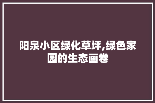 阳泉小区绿化草坪,绿色家园的生态画卷