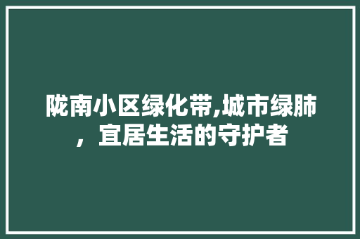 陇南小区绿化带,城市绿肺，宜居生活的守护者