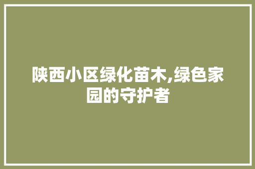 陕西小区绿化苗木,绿色家园的守护者