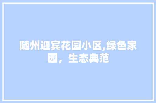 随州迎宾花园小区,绿色家园，生态典范 土壤施肥