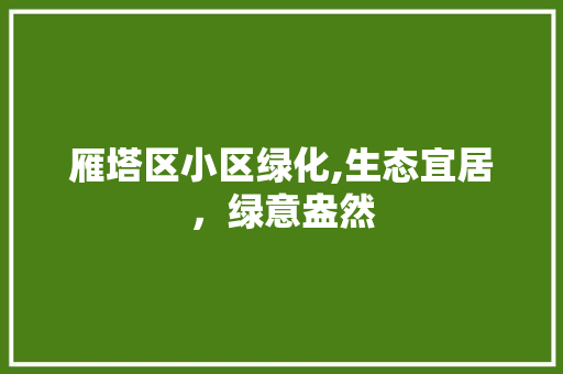 雁塔区小区绿化,生态宜居，绿意盎然