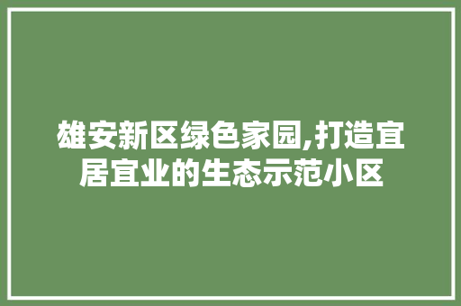 雄安新区绿色家园,打造宜居宜业的生态示范小区