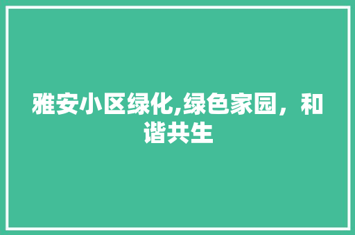 雅安小区绿化,绿色家园，和谐共生