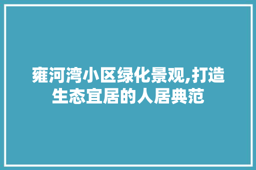 雍河湾小区绿化景观,打造生态宜居的人居典范