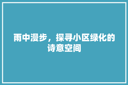 雨中漫步，探寻小区绿化的诗意空间