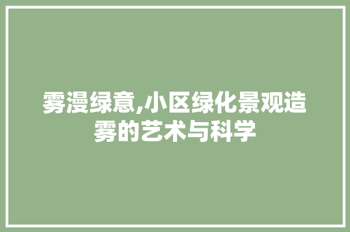 雾漫绿意,小区绿化景观造雾的艺术与科学