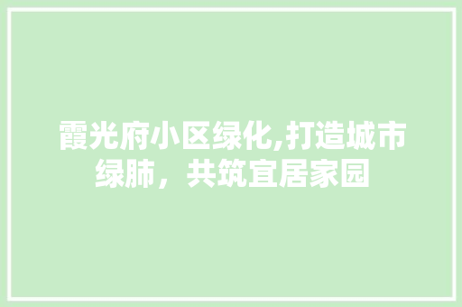 霞光府小区绿化,打造城市绿肺，共筑宜居家园