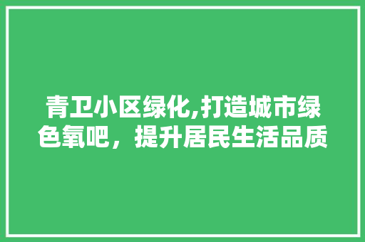 青卫小区绿化,打造城市绿色氧吧，提升居民生活品质