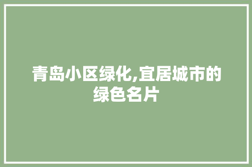 青岛小区绿化,宜居城市的绿色名片