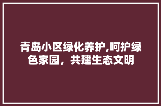 青岛小区绿化养护,呵护绿色家园，共建生态文明