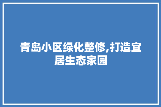 青岛小区绿化整修,打造宜居生态家园