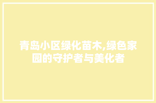 青岛小区绿化苗木,绿色家园的守护者与美化者