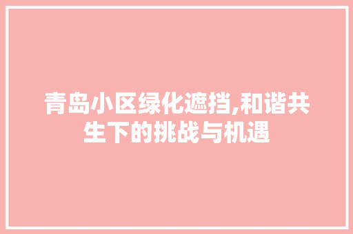 青岛小区绿化遮挡,和谐共生下的挑战与机遇 土壤施肥