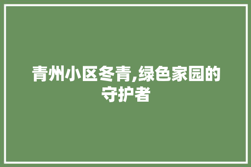 青州小区冬青,绿色家园的守护者