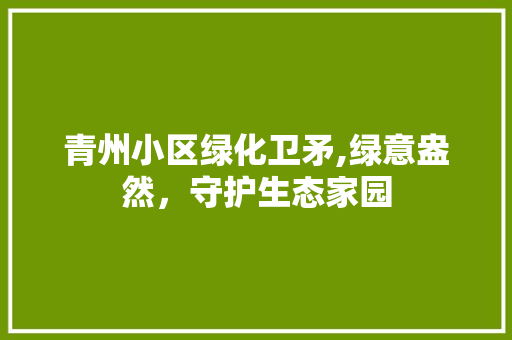 青州小区绿化卫矛,绿意盎然，守护生态家园