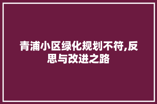 青浦小区绿化规划不符,反思与改进之路