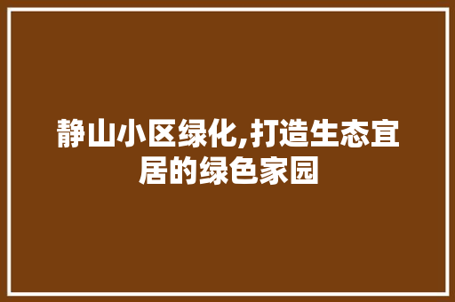 静山小区绿化,打造生态宜居的绿色家园