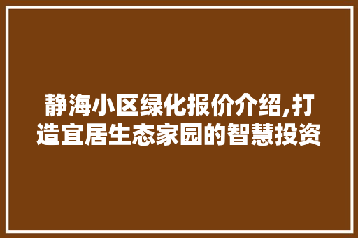 静海小区绿化报价介绍,打造宜居生态家园的智慧投资