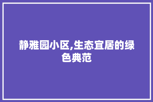 静雅园小区,生态宜居的绿色典范