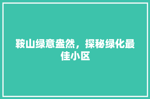 鞍山绿意盎然，探秘绿化最佳小区