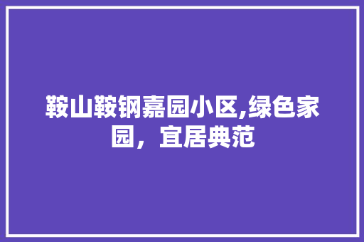 鞍山鞍钢嘉园小区,绿色家园，宜居典范