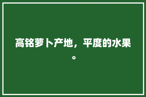 高铭萝卜产地，平度的水果。 高铭萝卜产地，平度的水果。 土壤施肥