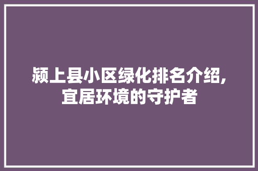 颍上县小区绿化排名介绍,宜居环境的守护者