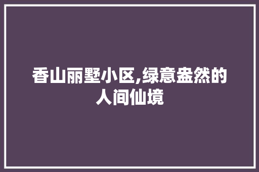 香山丽墅小区,绿意盎然的人间仙境