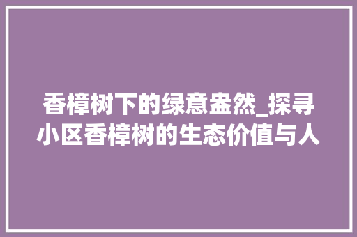 香樟树下的绿意盎然_探寻小区香樟树的生态价值与人文情怀