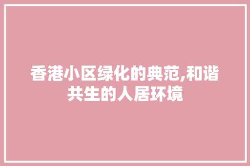 香港小区绿化的典范,和谐共生的人居环境