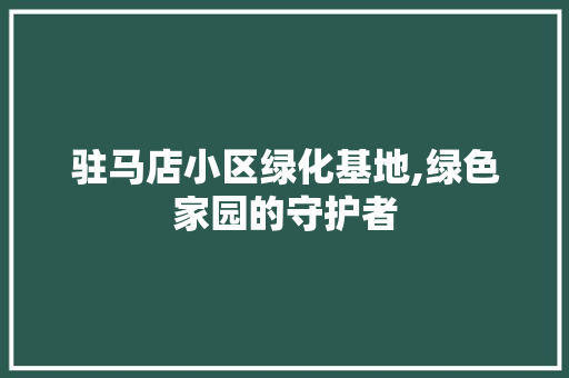 驻马店小区绿化基地,绿色家园的守护者