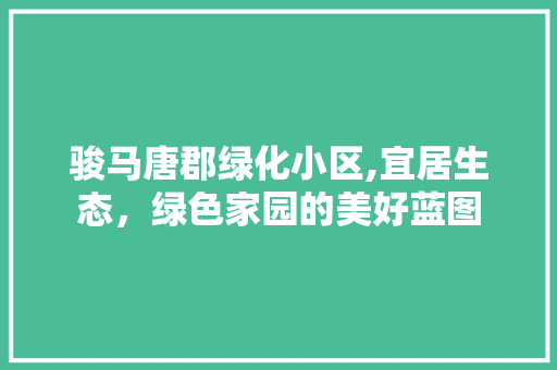 骏马唐郡绿化小区,宜居生态，绿色家园的美好蓝图