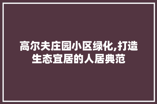 高尔夫庄园小区绿化,打造生态宜居的人居典范 家禽养殖