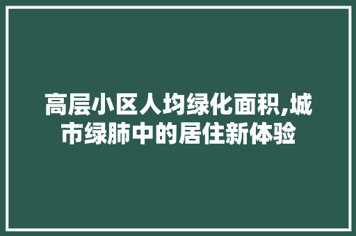 高层小区人均绿化面积,城市绿肺中的居住新体验