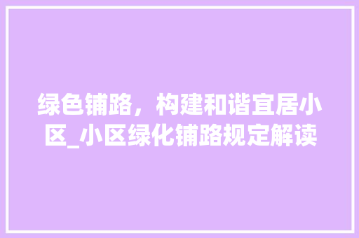 绿色铺路，构建和谐宜居小区_小区绿化铺路规定解读