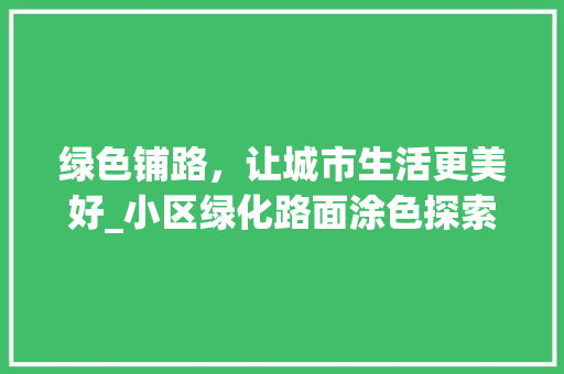 绿色铺路，让城市生活更美好_小区绿化路面涂色探索与方法