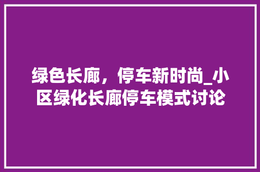 绿色长廊，停车新时尚_小区绿化长廊停车模式讨论