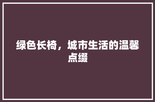 绿色长椅，城市生活的温馨点缀