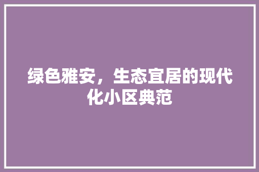 绿色雅安，生态宜居的现代化小区典范