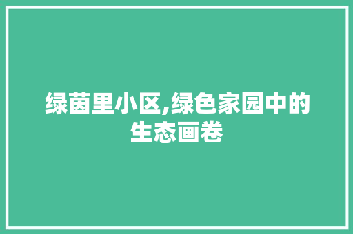 绿茵里小区,绿色家园中的生态画卷