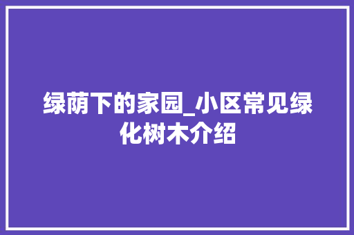 绿荫下的家园_小区常见绿化树木介绍