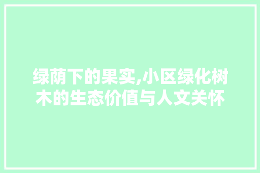 绿荫下的果实,小区绿化树木的生态价值与人文关怀