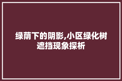 绿荫下的阴影,小区绿化树遮挡现象探析