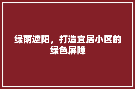 绿荫遮阳，打造宜居小区的绿色屏障