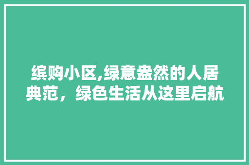 缤购小区,绿意盎然的人居典范，绿色生活从这里启航