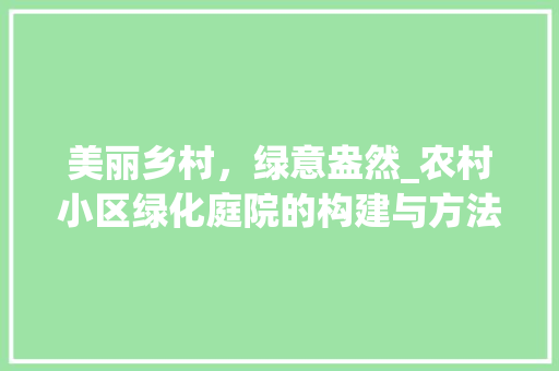 美丽乡村，绿意盎然_农村小区绿化庭院的构建与方法