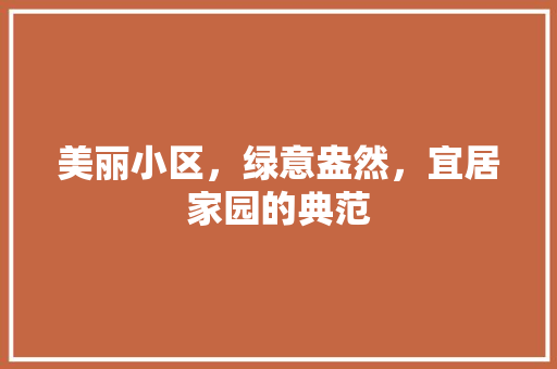 美丽小区，绿意盎然，宜居家园的典范