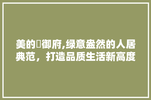 美的珺御府,绿意盎然的人居典范，打造品质生活新高度