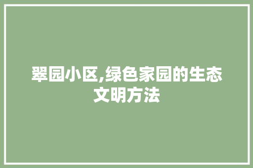 翠园小区,绿色家园的生态文明方法